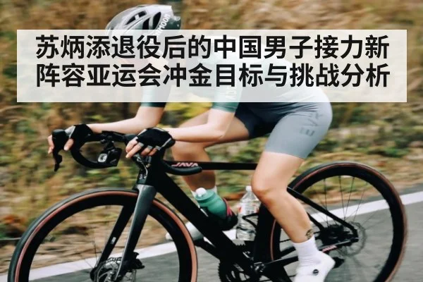 苏炳添退役后的中国男子接力新阵容亚运会冲金目标与挑战分析