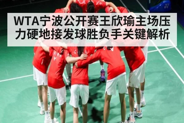WTA宁波公开赛王欣瑜主场压力硬地接发球胜负手关键解析
