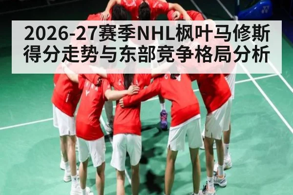 2026-27赛季NHL枫叶马修斯得分走势与东部竞争格局分析