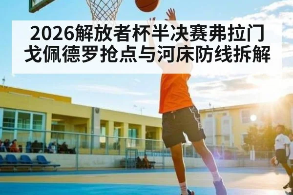 2026解放者杯半决赛弗拉门戈佩德罗抢点与河床防线拆解